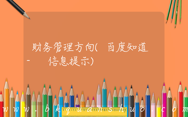 财务管理方向(百度知道 - 信息提示)